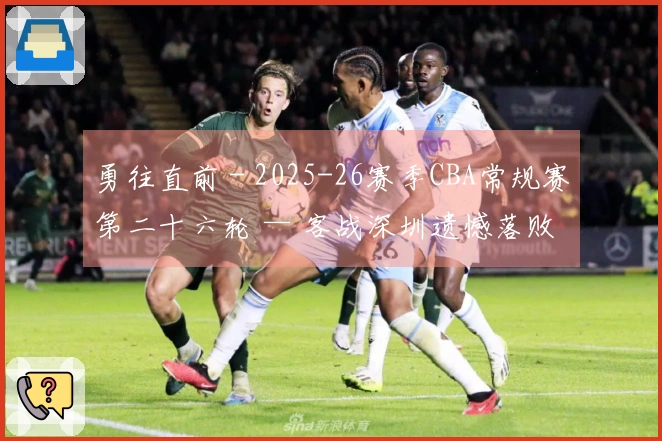 勇往直前 - 2025-26赛季CBA常规赛第二十六轮 — 客战深圳遗憾落败