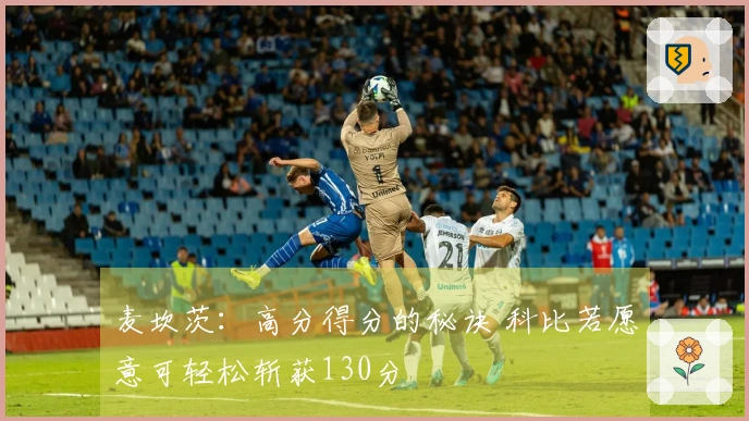 麦坎茨：高分得分的秘诀 科比若愿意可轻松斩获130分