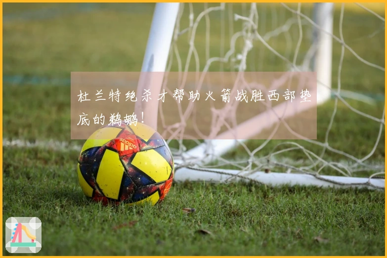 杜兰特绝杀才帮助火箭战胜西部垫底的鹈鹕！