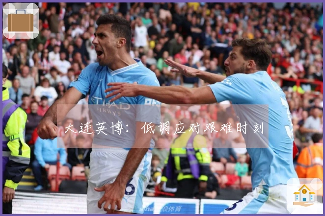 大连英博：低调应对艰难时刻