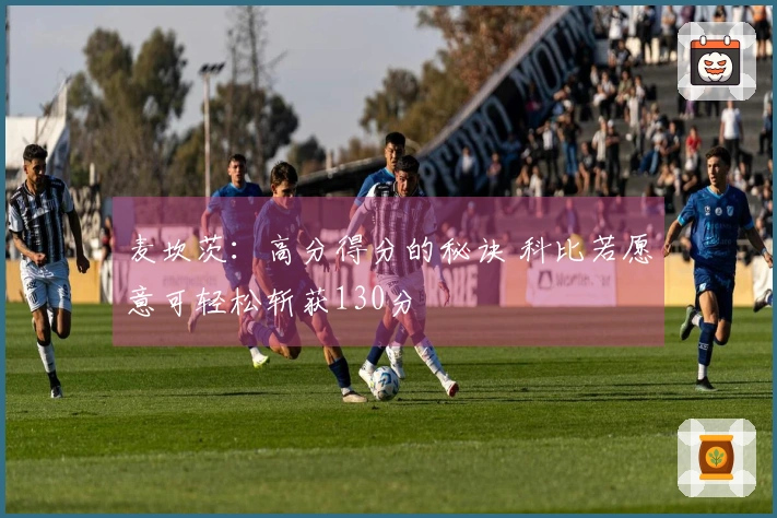 麦坎茨：高分得分的秘诀 科比若愿意可轻松斩获130分