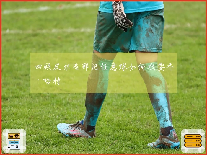 回顾皮尔洛那记任意球如何戏耍乔·哈特