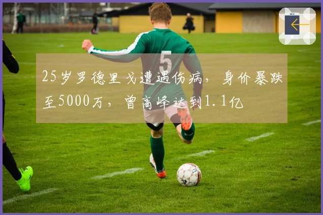 25岁罗德里戈遭遇伤病，身价暴跌至5000万，曾高峰达到1.1亿