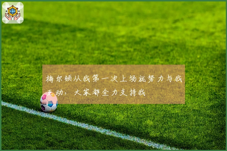 梅尔顿从我第一次上场就努力与我互动，大家都全力支持我