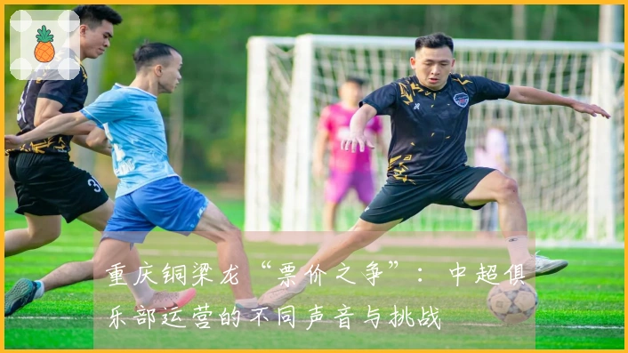 重庆铜梁龙“票价之争”：中超俱乐部运营的不同声音与挑战